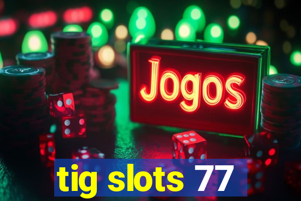 tig slots 77